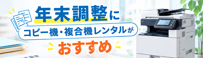 年末調整にコピー機・複合機レンタルがおすすめ！繁忙期の大量印刷・短期利用に対応